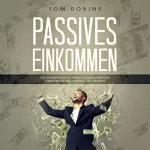 Tom Robins: Passives Einkommen: Die 40 Einfachsten Wegen Zu Einem Passiven Einkommen Und Finanzieller Freiheit