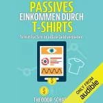 Theodor Schäfer: Passives Einkommen durch T-Shirts: Schritt für Schritt online Geld verdienen - Ohne Vorkenntnisse & ohne Startkapital