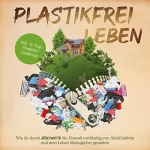 Plastik Held: Plastikfrei leben [Plastic-Free Living]: Wie du durch Zero Waste die Umwelt nachhaltig von Abfall befreist und dein Leben ökologischer gestaltest - inkl. 30 Tage Plastikfrei Challenge