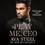 Ava Steel: Play me, CEO! - Schwanger vom Milliardär: Big Boss Billionaire 2