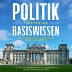 Sebastian Kobus: Politik Basiswissen für Einsteiger: Schritt für Schritt das politische System Deutschlands verstehen - Wie Sie als Wähler schnell mitreden, gezielt handeln und Zusammenhänge erkennen