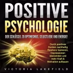 Victoria Lakefield: Positive Psychologie. Der Schlüssel zu Optimismus, Selbstliebe und Energie!: Durch positives Denken nachhaltig Resilienz trainieren, Depressionen überwinden und mehr Kraft & Motivation aufbauen
