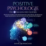 David Heimbacher: Positive Psychologie - Die 4 Säulen des Glücks: Wie Sie ein erfülltes und selbstbestimmtes Leben führen, die Ketten der Angst durchbrechen und sich die Kunst der Gelassenheit aneignen