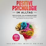 Valentina Marie Reiter: Positive Psychologie im Alltag: Der Schlüssel zum Unterbewusstsein: Angste überwinden, Blockaden lösen und einfach glücklich sein! | Inklusive bewährten NLP Techniken