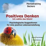 Frank Beckers: Positives Denken: Ich wähle mein Glück! Psychologische Suggestionen für eine positive Lebenseinstellung