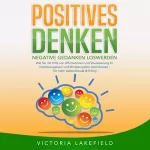 Victoria Lakefield: Positives Denken: Negative Gedanken loswerden - Wie Sie mit Hilfe von Affirmationen und Visualisierung Ihr Unterbewusstsein und Mindset positiv beeinflussen - Für mehr Lebensfreude & Erfolg