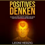 Leoni Herzig: Positives Denken: Glücklich sein, positiv Leben und mehr positive Ausstrahlung erlangen