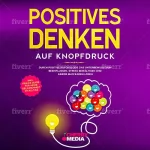 Monika Weidlich-Kolnhofer: Positives Denken auf Knopfdruck: Durch positive Psychologie das Unterbewusstsein beeinflussen, Stress bewältigen und innere Blockaden lösen