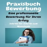 Uwe Klein: Praxisbuch Bewerbung - Eine professionelle Bewerbung für Ihren Erfolg: Schritt für Schritt zum Wunschjob: 