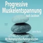Franziska Diesmann, Torsten Abrolat: Progressive Muskelentspannung nach Jacobson (ohne Musik): Ganzer Körper (am Meer/in der Natur)