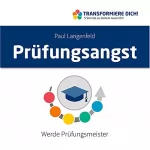 Paul Langenfeld: Prüfungsangst - Werde Prüfungsmeister: Transformiere Dich / 5 Schritte zu Deinem neuen ICH 4