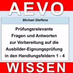 Michael Steffens: Prüfungsrelevante Fragen und Antworten der Ausbilder-Eignungsprüfung in den Handlungsfeldern 1 bis 4: 