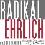 Dr Brad Blanton: Radikal Ehrlich: Verwandle Dein Leben - Sag die Wahrheit: 