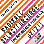 Svenja Gräfen: Radikale Selbstfürsorge. Jetzt!: Eine feministische Perspektive