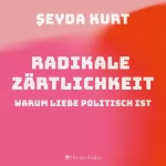 Şeyda Kurt: Radikale Zärtlichkeit: Warum Liebe politisch ist