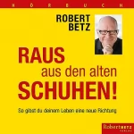 Robert Betz: Raus aus den alten Schuhen: So gibst du deinem Leben eine neue Richtung