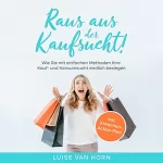Luise van Horn: Raus aus der Kaufsucht!: Wie Sie mit einfachen Methoden Ihre Kauf- und Konsumsucht endlich besiegen - inkl. 3-Wochen-Action-Plan