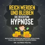 Dr. Alfred Pöltel: Reich werden und bleiben - Die Reichtum Hypnose: Reichtums Affirmation - Reichtum, Wohlstand, Fülle, Geld anziehen (Manifestieren)