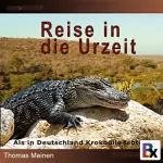 Thomas Meinen: Reise in die Urzeit: Als in Deutschland Krokodile lebten