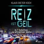 Klaus-Dieter Koch: Reiz ist geil: In 7 Schritten zur attraktiven Marke