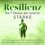 Robert Brand: Resilienz - Die 7 Säulen der inneren Stärke: Wie Sie Ihre psychische Widerstandskraft trainieren, Stress bewältigen und aus Krisen gestärkt hervorgehen