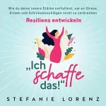 Stefanie Lorenz: Resilienz entwickeln: „Ich schaffe das!“: Wie du deine innere Stärke entfaltest, um an Stress, Krisen und Schicksalsschlägen nicht zu zerbrechen