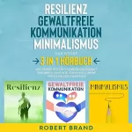 Robert Brand: Resilienz - Gewaltfreie Kommunikation - Minimalismus. Das große 3 in 1 Hörbuch: Wie Sie Ihre psychische Widerstandskraft trainieren