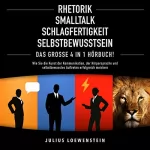 Julius Loewenstein: Rhetorik, Smalltalk, Schlagfertigkeit, Selbstbewusstsein: Das Große 4 in 1 Hörbuch!: Wie Sie die Kunst der Kommunikation, der Körpersprache und selbstbewusstes Auftreten erfolgreich meistern