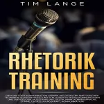 Tim Lange: Rhetorik Training: Die Kunst der Kommunikation lernen. Mit gezielten rhetorischen Techniken selbstbewusst und schlagfertig Reden, Kommunizieren und ... Gestik, Mimik, Körperspra