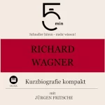 Jürgen Fritsche: Richard Wagner - Kurzbiografie kompakt: 5 Minuten - Schneller hören - mehr wissen!