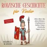 Markus Kaiser: Römische Geschichte für Kinder: Alles über die alten Römer, Gladiatoren, Julius Cäsar, römische Sagen uvm. + mit Bezug zur Gegenwart