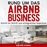 Arijon Kamaj: Rund um das Airbnb Business: Erfolgreich Ferienwohnungen vermieten: Superhost Status erreichen: Kurzzeitvermietung-Tricks