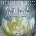 Rabindranath Tagore: SADHANA - Der Weg zur Vollendung: 