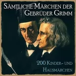Brüder Grimm: Sämtliche Märchen der Gebrüder Grimm: 200 Kinder- und Hausmärchen