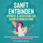Dr. Alfred Pöltel: Sanft entbinden - Hypnose & Meditation zur Geburtsvorbereitung: Friedliche, leichte, natürliche & bewusste Geburt (Entspannung & Affirmationen)