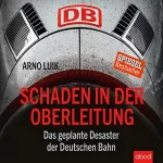 Arno Luik: Schaden in der Oberleitung: Das geplante Desaster der Deutschen Bahn