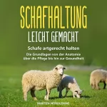 Marten Nordlohne: Schafhaltung leicht gemacht: Schafe artgerecht halten: Die Grundlagen von der Anatomie über die Pflege bis hin zur Gesundheit