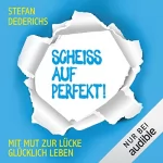 Stefan Dederichs: Scheiß auf Perfekt!: Mit Mut zur Lücke glücklich leben