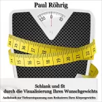 Paul Röhrig: Schlank und fit durch die Visualisierung Ihres Wunschgewichts: Audiobuch zur Tiefenentspannung zum Reduzieren Ihres Körpergewichts