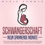 Marie Sommer: Schwangerschaft - Neun spannende Monate: Wie Sie sich auf dem Weg zum Kinderwunsch, die Geburt und das Baby richtig vorbereiten und eine gute Mutter werden - Schritt für Schritt zum Babyglück!