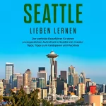 Isabelle Lopez: Seattle lieben lernen: Der perfekte Reiseführer für einen unvergesslichen Aufenthalt in Seattle - inkl. Insider-Tipps, Tipps zum Geldsparen und Packliste