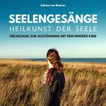 Sabine van Baaren: Seelengesänge - Heilkunst der Seele: Heilgesang zur Aussöhnung mit dem inneren Kind