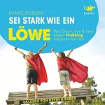 Daniel Duddek: Sei stark wie ein Löwe!: Wie Eltern ihre Kinder gegen Mobbing wappnen