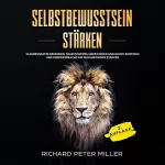 Richard Peter Miller: Selbstbewusstsein stärken: 2. Auflage: Glaubenssätze erkennen, Selbstzweifel überwinden und durch Rhetorik und Körpersprache ihr Wohlbefinden stärken