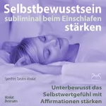 Franziska Diesmann, Torsten Abrolat: Selbstbewusstsein subliminal stärken beim Einschlafen: Unterbewusst das Selbstwertgefühl mit Affirmationen stärken
