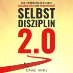 Daniel Hanke: Selbstdisziplin 2.0 - Der einfache Weg zu starker Selbstdisziplin und Produktivität: 