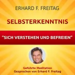 Erhard F. Freitag: Selbsterkenntnis - Sich verstehen und befreien: Geführte Meditation