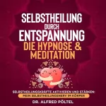 Dr. Alfred Pöltel: Selbstheilung durch Entspannung - Die Hypnose & Meditation: Selbstheilungskräfte aktivieren und stärken - Mein Selbstheilungsnerv im Körper