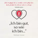 Stefanie Lorenz: Selbstliebe spüren: „Ich bin gut, so wie ich bin...” - Wie du stoppst, dich zu verurteilen und dir selbst wahre Liebe schenkst, ohne dich für andere zu verbiegen: 