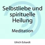 Ulrich Eckardt: Selbstliebe und spirituelle Heilung: Meditation